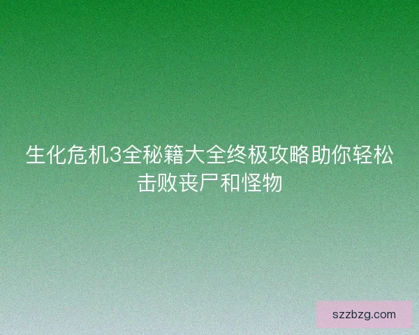 生化危机3全秘籍大全终极攻略助你轻松击败丧尸和怪物 生化危机3全秘籍大全终极攻略助你轻松击败丧尸和怪物