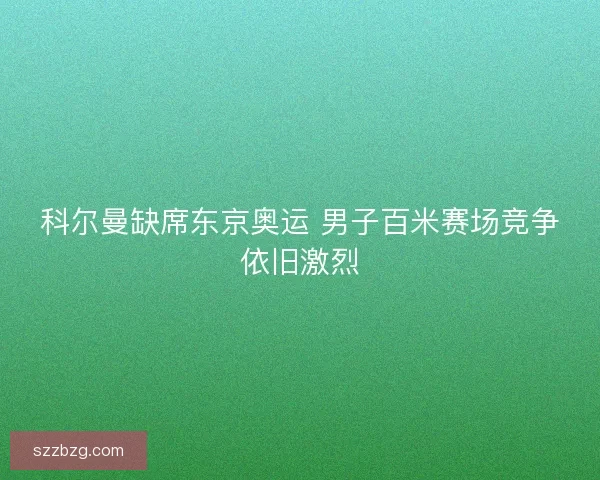 科尔曼缺席东京奥运 男子百米赛场竞争依旧激烈