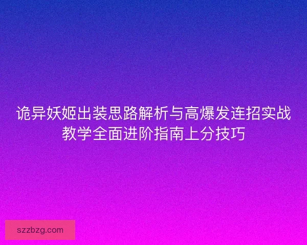 诡异妖姬出装思路解析与高爆发连招实战教学全面进阶指南上分技巧