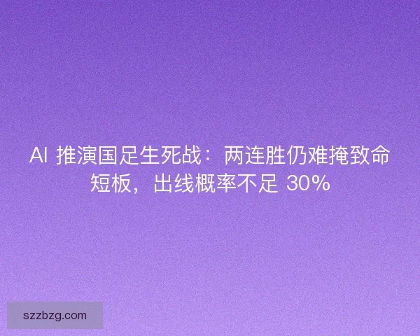 AI 推演国足生死战：两连胜仍难掩致命短板，出线概率不足 30%