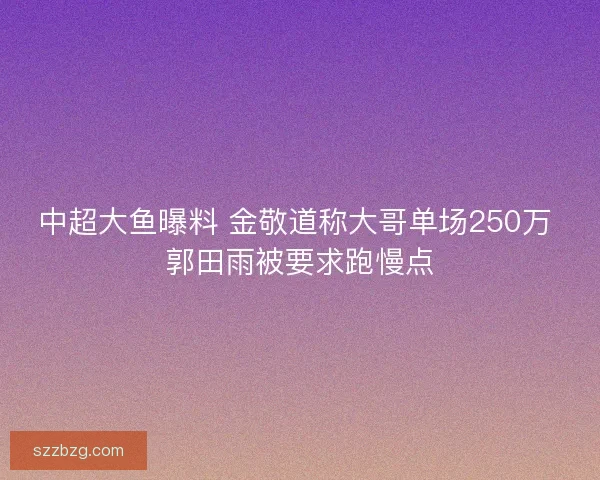中超大鱼曝料 金敬道称大哥单场250万 郭田雨被要求跑慢点
