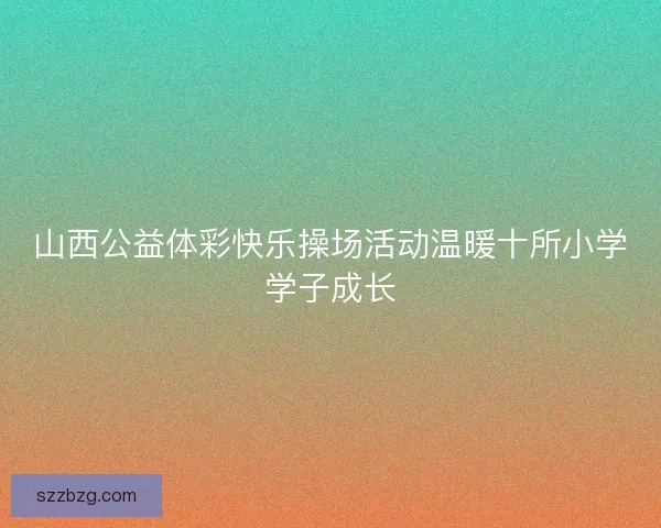 山西公益体彩快乐操场活动温暖十所小学学子成长