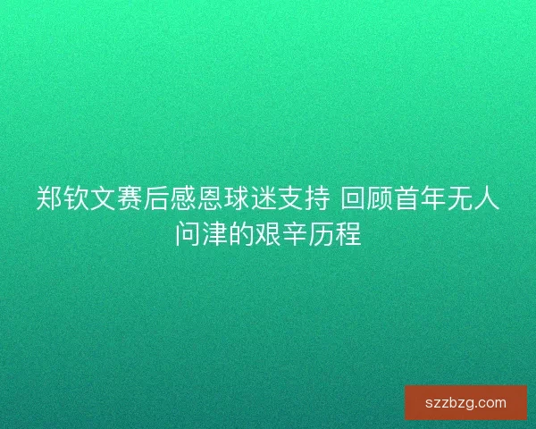 郑钦文赛后感恩球迷支持 回顾首年无人问津的艰辛历程 郑钦文赛后感恩球迷支持 回顾首年无人问津的艰辛历程