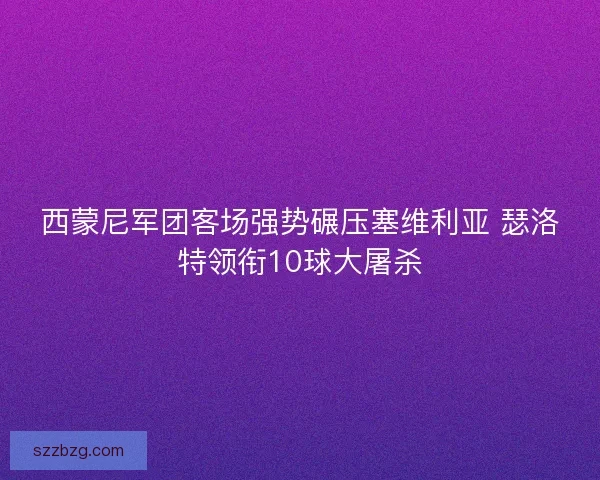 西蒙尼军团客场强势碾压塞维利亚 瑟洛特领衔10球大屠杀